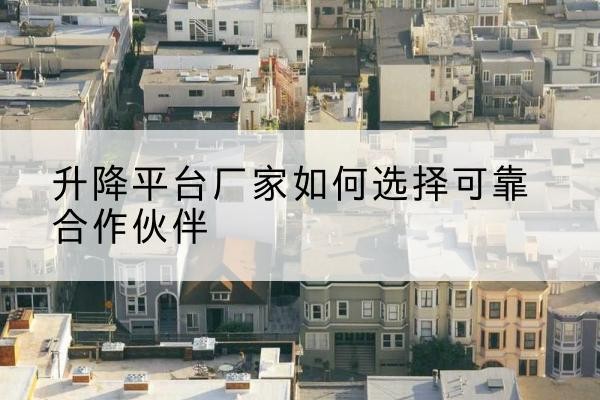 鲅鱼圈升降平台厂家-如何选择可靠合作伙伴