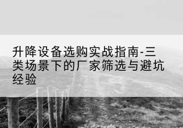 鲅鱼圈移动式升降机厂家推荐-升降设备选购实战指南-三类场景下的厂家筛选与避坑经验