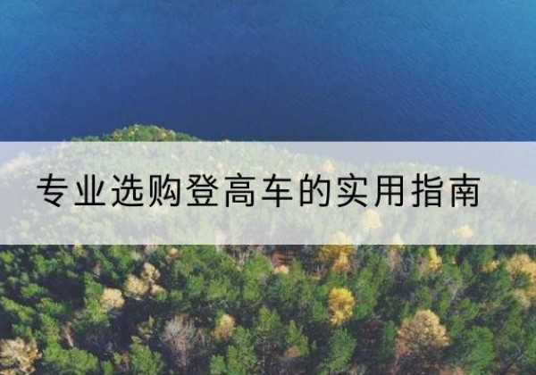 鲅鱼圈电动登高车厂家推荐-专业选购登高车的实用指南
