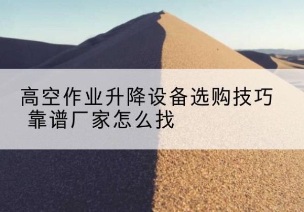 鲅鱼圈电动升降平台厂家推荐-高空作业升降设备选购技巧 靠谱厂家怎么找