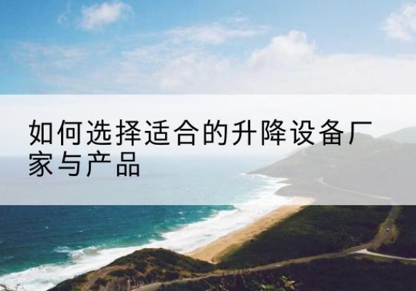 鲅鱼圈电动升降平台厂家-如何选择适合的升降设备厂家与产品