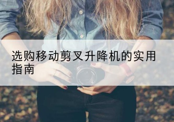 鲅鱼圈移动剪叉升降机怎么选-选购移动剪叉升降机的实用指南