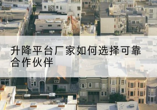 鲅鱼圈升降平台厂家-如何选择可靠合作伙伴